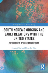 Title: South Korea's Origins and Early Relations with the United States: The Lynchpin of Hegemonic Power, Author: Hyeonji Cha