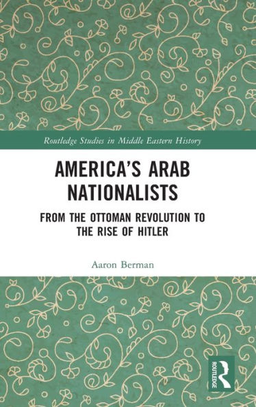 America's Arab Nationalists: From the Ottoman Revolution to Rise of Hitler