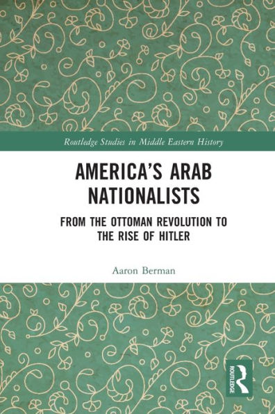 America's Arab Nationalists: From the Ottoman Revolution to Rise of Hitler