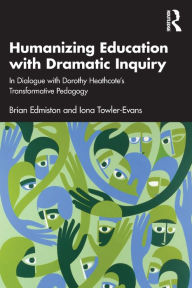 Title: Humanizing Education with Dramatic Inquiry: In Dialogue with Dorothy Heathcote's Transformative Pedagogy, Author: Brian Edmiston