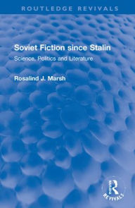 Title: Soviet Fiction since Stalin: Science, Politics and Literature, Author: Rosalind J. Marsh