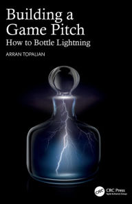 Title: Building a Game Pitch: How to Bottle Lightning, Author: Arran Topalian