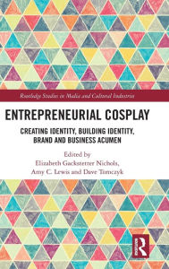 Title: Entrepreneurial Cosplay: Creating Identity, Building Identity, Brand and Business Acumen, Author: Elizabeth Gackstetter Nichols