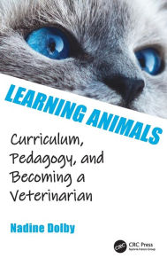 Title: Learning Animals: Curriculum, Pedagogy and Becoming a Veterinarian, Author: Nadine Dolby