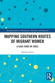 Title: Mapping Southern Routes of Migrant Women: A Case Study of Chile, Author: Sondra Cuban