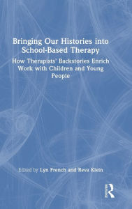 Title: Bringing Our Histories into School-Based Therapy: How Therapists' Backstories Enrich Work with Children and Young People, Author: Lyn French