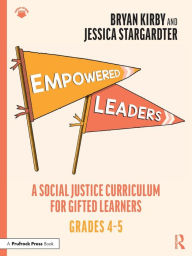 Title: Empowered Leaders: A Social Justice Curriculum for Gifted Learners, Grades 4-5, Author: Bryan Kirby