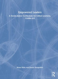 Title: Empowered Leaders: A Social Justice Curriculum for Gifted Learners, Grades 6-8, Author: Bryan Kirby