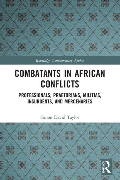 Combatants African Conflicts: Professionals, Praetorians, Militias, Insurgents, and Mercenaries