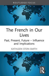 Title: The French in Our Lives: Past, Present, Future -- Influence and Implications, Author: Kathleen Stein-Smith
