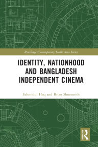 Title: Identity, Nationhood and Bangladesh Independent Cinema, Author: Fahmidul Haq