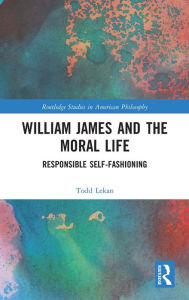 Title: William James and the Moral Life: Responsible Self-Fashioning, Author: Todd Lekan