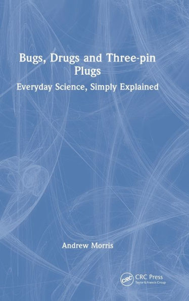 Bugs, Drugs and Three-pin Plugs: Everyday Science, Simply Explained