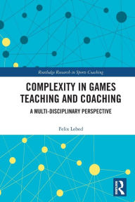 Title: Complexity in Games Teaching and Coaching: A Multi-Disciplinary Perspective, Author: Felix Lebed