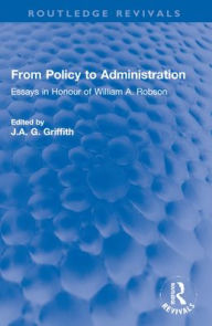 Title: From Policy to Administration: Essays in Honour of William A. Robson, Author: J.A. G. Griffith