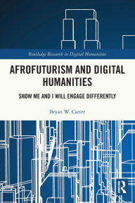 Title: Afrofuturism and Digital Humanities: Show Me and I Will Engage Differently, Author: Bryan W. Carter