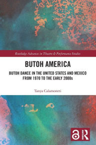 Title: Butoh America: Butoh Dance in the United States and Mexico from 1970 to the early 2000s, Author: Tanya Calamoneri