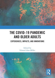 Title: The COVID-19 Pandemic and Older Adults: Experiences, Impacts, and Innovations, Author: Edward Alan Miller