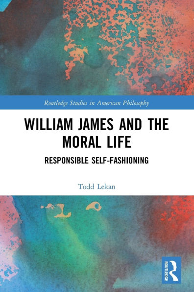 William James and the Moral Life: Responsible Self-Fashioning