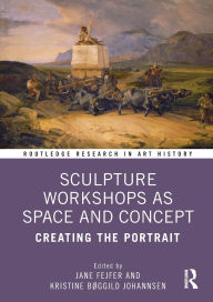 Title: Sculpture Workshops as Space and Concept: Creating the Portrait, Author: Jane Fejfer