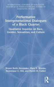 Title: Performative Intergenerational Dialogues of a Black Quartet: Qualitative Inquiries on Race, Gender, Sexualities, and Culture, Author: Bryant Keith Alexander