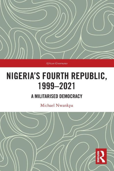 Nigeria's Fourth Republic, 1999-2021: A Militarised Democracy