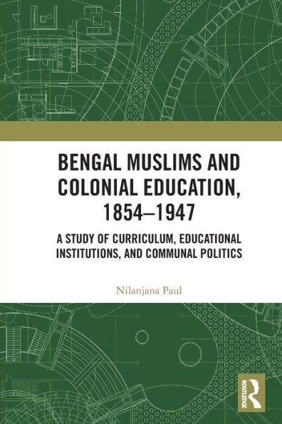 Bengal Muslims and Colonial Education, 1854-1947: A Study of Curriculum, Educational Institutions, Communal Politics