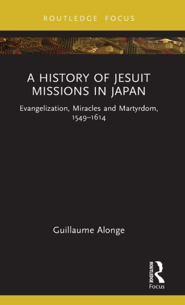 A History of Jesuit Missions Japan: Evangelization, Miracles and Martyrdom, 1549-1614