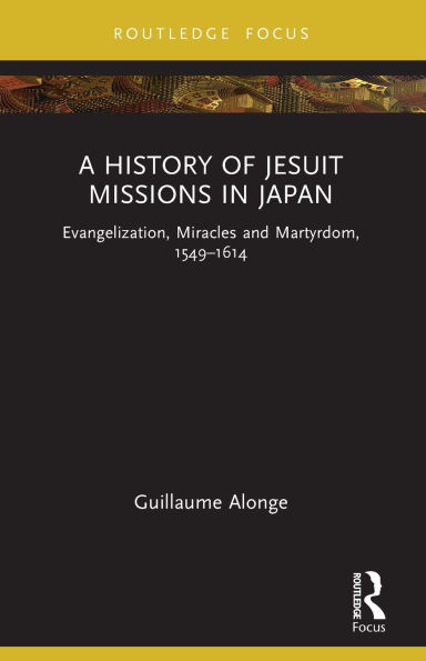 A History of Jesuit Missions Japan: Evangelization, Miracles and Martyrdom, 1549-1614