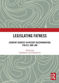 Title: Legislating Fatness: Current Debates in Weight Discrimination, Policy, and Law, Author: Stephanie von Liebenstein