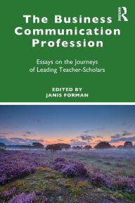 Title: The Business Communication Profession: Essays on the Journeys of Leading Teacher-Scholars, Author: Janis Forman
