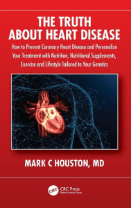 Title: The Truth About Heart Disease: How to Prevent Coronary Heart Disease and Personalize Your Treatment with Nutrition, Nutritional Supplements, Exercise and Lifestyle Tailored to Your Genetics, Author: Mark Houston