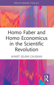 Title: Homo Faber and Homo Economicus in the Scientific Revolution, Author: Ahmet Selami Çaliskan