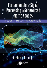 Title: Fundamentals of Signal Processing in Generalized Metric Spaces: Algorithms and Applications, Author: Andrey Popoff