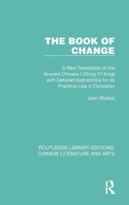 Title: The Book of Change: A New Translation of the Ancient Chinese I Ching (Yi King) with Detailed Instructions for its Practical Use in Divination, Author: John Blofeld