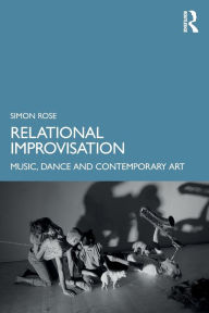 Title: Relational Improvisation: Music, Dance and Contemporary Art, Author: Simon Rose