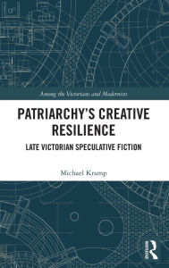 Free online download ebooks Patriarchy's Creative Resilience: Late Victorian Speculative Fiction (English literature) by Michael Kramp