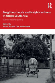 Title: Neighbourhoods and Neighbourliness in Urban South Asia: Subjectivities and Spatiality, Author: Sadan Jha
