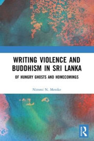 Title: Writing Violence and Buddhism in Sri Lanka: Of Hungry Ghosts and Homecomings, Author: Nimmi N. Menike