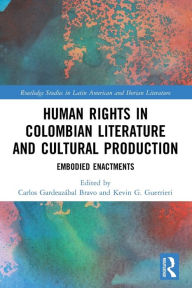 Title: Human Rights in Colombian Literature and Cultural Production: Embodied Enactments, Author: Carlos Gardeazábal Bravo