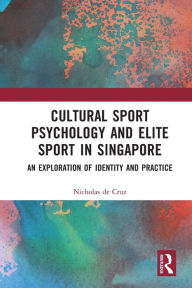 Title: Cultural Sport Psychology and Elite Sport in Singapore: An Exploration of Identity and Practice, Author: Nicholas de Cruz