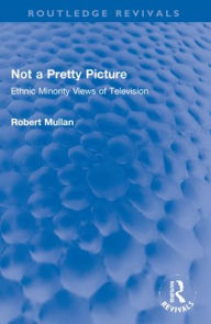 Title: Not a Pretty Picture: Ethnic Minority Views of Television, Author: Robert Mullan