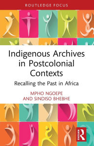 Title: Indigenous Archives in Postcolonial Contexts: Recalling the Past in Africa, Author: Mpho Ngoepe