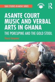 Title: Asante Court Music and Verbal Arts in Ghana: The Porcupine and the Gold Stool, Author: Kwasi Ampene