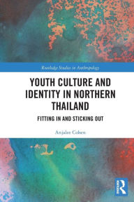 Title: Youth Culture and Identity in Northern Thailand: Fitting In and Sticking Out, Author: Anjalee Cohen