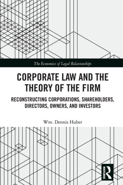 Corporate Law and the Theory of the Firm: Reconstructing Corporations, Shareholders, Directors, Owners, and Investors