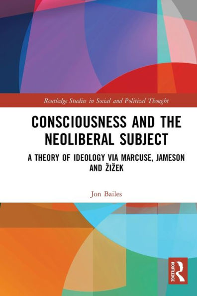 Consciousness and the Neoliberal Subject: A Theory of Ideology via Marcuse, Jameson Zizek