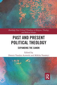 Title: Past and Present Political Theology: Expanding the Canon, Author: Dennis Vanden Auweele