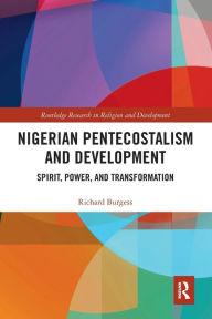 Title: Nigerian Pentecostalism and Development: Spirit, Power, and Transformation, Author: Richard Burgess