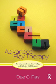 Title: Advanced Play Therapy: Essential Conditions, Knowledge, and Skills for Child Practice, Author: Dee Ray